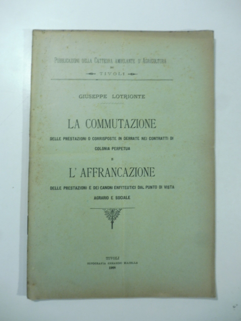 La commutazione delle prestazioni o corrisposte in derrate nei contratti di colonia perpetua e l'affrancazione delle prestazioni e dei canoni enfiteuci dal punto di vista agrario e sociale